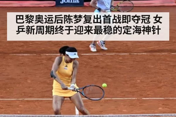 巴黎奥运后陈梦复出首战即夺冠 女乒新周期终于迎来最稳的定海神针