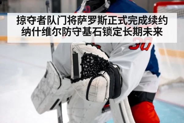 掠夺者队门将萨罗斯正式完成续约 纳什维尔防守基石锁定长期未来
