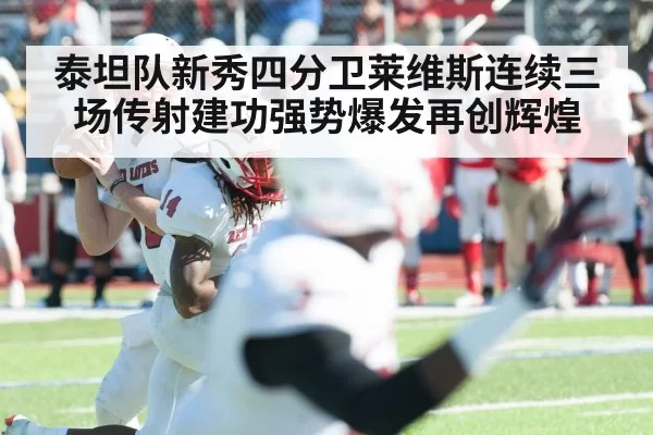 泰坦队新秀四分卫莱维斯连续三场传射建功强势爆发再创辉煌