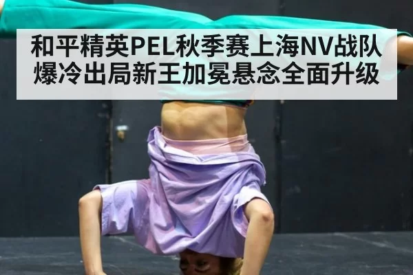 和平精英PEL秋季赛上海NV战队爆冷出局新王加冕悬念全面升级