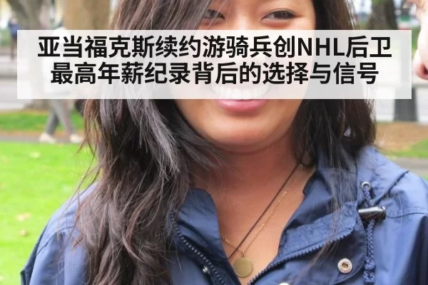 亚当福克斯续约游骑兵创NHL后卫最高年薪纪录背后的选择与信号