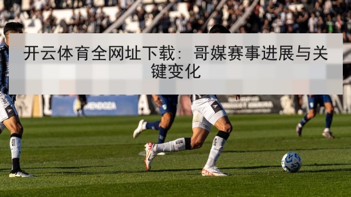 开云体育全网址下载: 哥媒赛事进展与关键变化 开云体育全网址下载: 哥媒赛事进展与关键变化